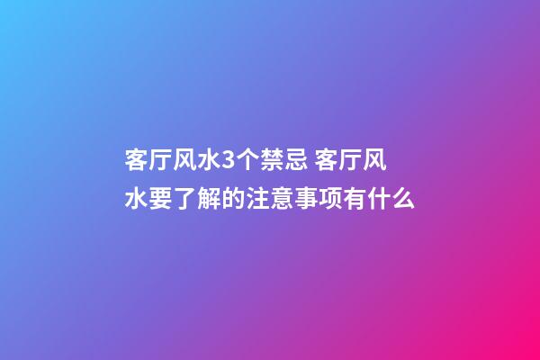 客厅风水3个禁忌 客厅风水要了解的注意事项有什么